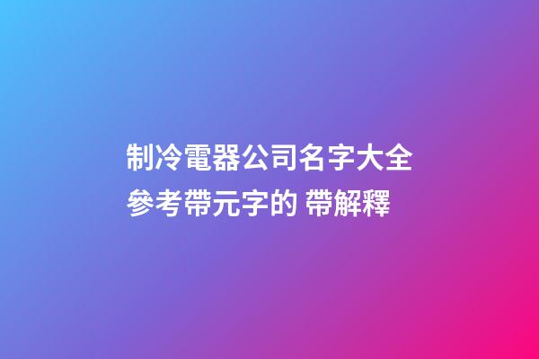 制冷電器公司名字大全參考帶元字的 帶解釋-第1張-公司起名-玄機派
